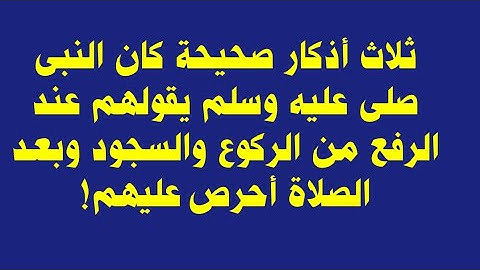 ثلاث أذكار صحيحة كان النبى صلى عليه وسلم يقولهم عند الرفع من الركوع والسجود وبعد الصلاة أحرص عليهم!
