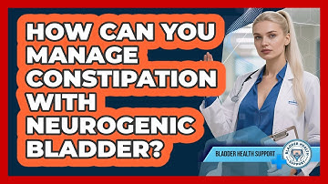 How Can You Manage Constipation With Neurogenic Bladder? - Bladder Health Support