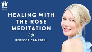 Healing with the Rose Meditation by Rebecca Campbell