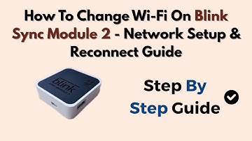 How To Change Wi-Fi On Blink Sync Module 2 - Network Setup & Reconnect Guide