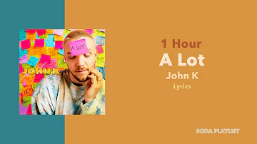 (1 Hour Loop) A Lot - John K (Lyrics)