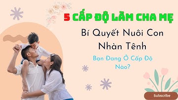 5 Cấp Độ Làm Cha Mẹ : Bí Quyết Nuôi Con Nhàn Tênh |  Bạn Đang Ở Cấp Độ Nào?