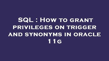 SQL : How to grant privileges on trigger and synonyms in oracle 11g