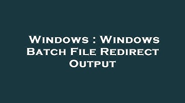 Windows : Windows Batch File Redirect Output