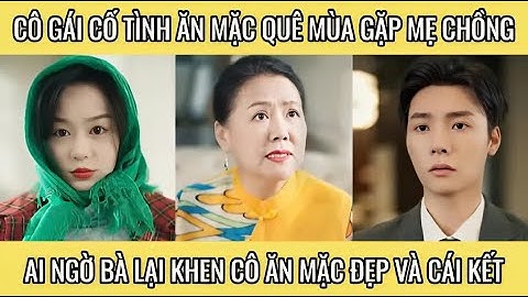 Cô gái cố tình ăn mặc quê mùa gặp mẹ chồng ai ngờ bà lại khen cô ăn mặc đẹp và cái kết