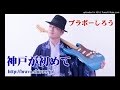 神戸が初めて / ブラボーしろう