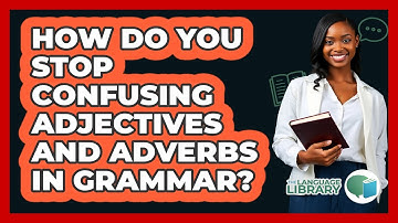 How Do You Stop Confusing Adjectives And Adverbs In Grammar? - The Language Library