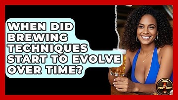 When Did Brewing Techniques Start to Evolve Over Time? | The Pint Guy