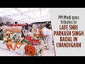 Pm modi pays tributes to late shri parkash singh badal in chandigarh