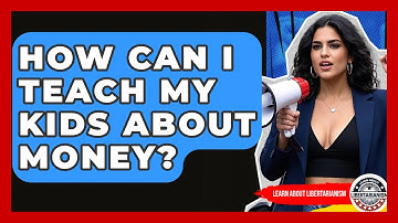 How Can I Teach My Kids About Money? - Learn About Libertarianism