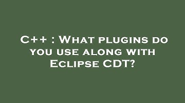 C++ : What plugins do you use along with Eclipse CDT?