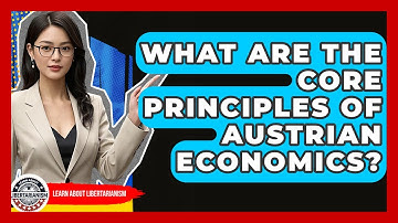 What Are The Core Principles Of Austrian Economics? - Learn About Libertarianism