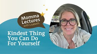 Momma Lectures: Kindest Thing You Can Do For Yourself