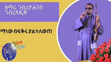 አዲስ መዝሙር " ማነው በፍቅሩ ያልተለወጠ" ዘማሪ ገብረዮሐንስ (zemari gebreyohannes mezmur 2020)