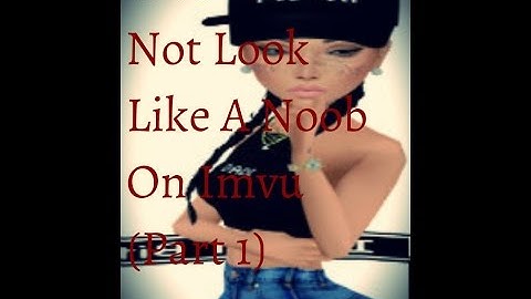 How to NOT look like a noob on IMVU(Part 1)