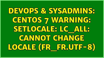 DevOps & SysAdmins: CentOS 7 warning: setlocale: LC_ALL: cannot change locale (fr_FR.UTF-8)