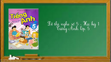 Đề thi nghe số 5 - Học kỳ 1- Tiếng Anh lớp 5.