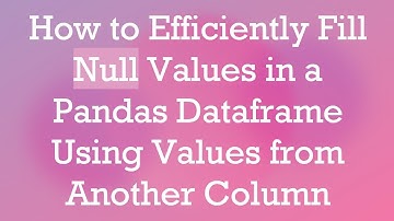 How to Efficiently Fill Null Values in a Pandas Dataframe Using Values from Another Column