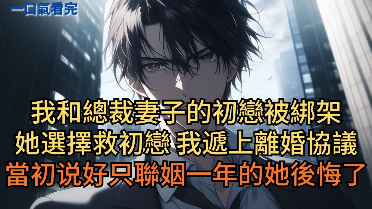 我和總裁妻子的初戀被綁架。她選擇救初戀。我遞上離婚協議，當初說好只聯姻一年的她卻後悔了。#小说 #爽文