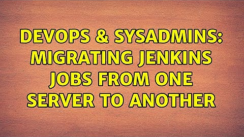 DevOps & SysAdmins: Migrating Jenkins jobs from one server to another