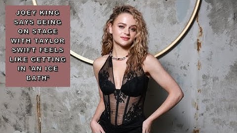 Joey King says being on stage with Taylor Swift feels like getting in ‘an ice bath’.