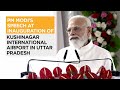 PM Modi's speech at inauguration of Kushinagar International Airport in Uttar Pradesh