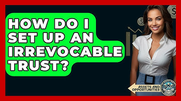 How Do I Set Up An Irrevocable Trust? - AssetsandOpportunity.org