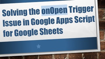 Solving the onOpen Trigger Issue in Google Apps Script for Google Sheets