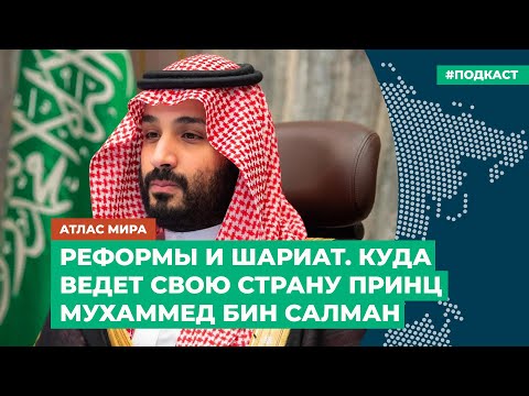 Реформы и шариат. Куда ведет свою страну принц Мухаммед бин Салман | Подкаст «Атлас мира»