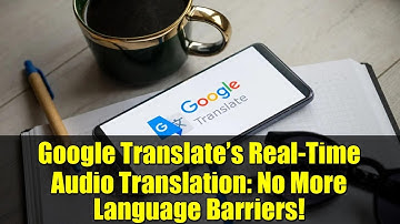 Google Translate’s Real-Time Audio Translation: No More Language Barriers!