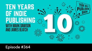 Ten Years of Indie Publishing with Mark Dawson &amp; James Blatch-The Self Publishing Show, episode 364