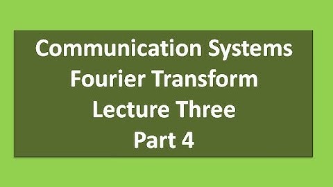 Lecture Three Communication Systems  Fourier Transform Part 4