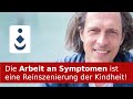 Die Arbeit an Symptomen ist eine Reinszenierung der Kindheit!