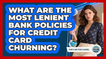 What Are The Most Lenient Bank Policies For Credit Card Churning? - Points and Perks Channel