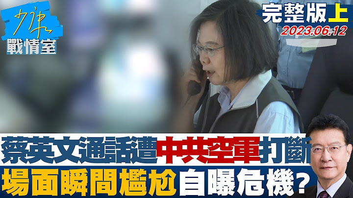 【完整版上集】蔡英文通話遭"中共空軍"打斷 場面瞬間尷尬自曝危機? 少康戰情室 20230612 - 天天要聞