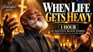 WHEN LIFE GETS HEAVY 🙏 | 1 Hour of Soulful Black Gospel Music for Prayer, Peace & Strength