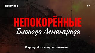 «Непокоренные (Блокада Ленинграда)» — видеоролик к уроку «Разговоры о важном»