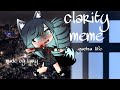 Clarity meme|Gacha Life