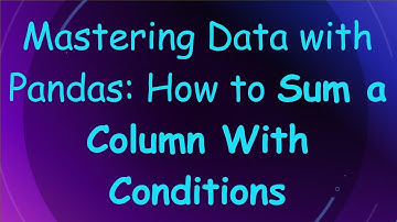 Mastering Data with Pandas: How to Sum a Column With Conditions