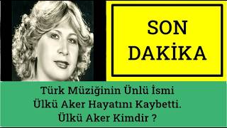 Son Daki̇ka -Türk Müziğinin Ünlü İsmi Ülkü Aker Hayatını Kaybetti. Ülkü Aker Kimdir ?
