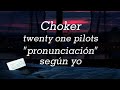 Choker - Twenty One Pilots // Pronunciación fácil (según yo)