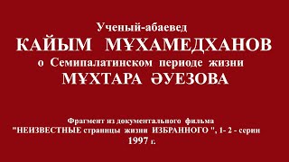 Ученый-абаевед  КАЙЫМ  МҰХАМЕДХАНОВ  о  Семипалатинском  периоде  жизни  МҰХТАРА  ӘУЕЗОВА , 1997 г.