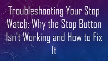 Troubleshooting Your Stop Watch: Why the Stop Button Isn