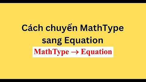 Cách chuyển MathType sang Equation