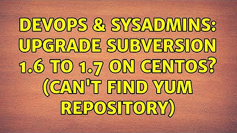DevOps & SysAdmins: Upgrade Subversion 1.6 to 1.7 on CentOS? (can