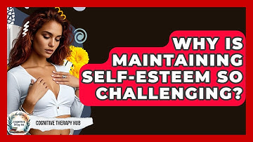 Why Is Maintaining Self-esteem So Challenging? - Cognitive Therapy Hub