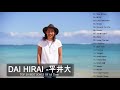 Dai Hirai Best Songs 2021&ndash; 平井 大 の人気曲 公式 ♪ ヒットメドレー 平井 大 最新ベストヒット 2019