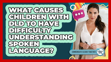 What Causes Children With DLD To Have Difficulty Understanding Spoken Language?