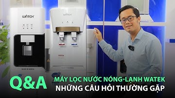 Q&A - Những câu hỏi thường gặp về máy lọc nước nóng lạnh Watek