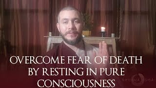 Overcome The Fear of Death By Resting In Pure Consciousness